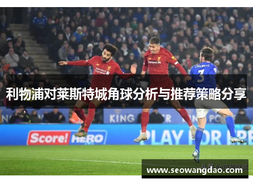 利物浦对莱斯特城角球分析与推荐策略分享