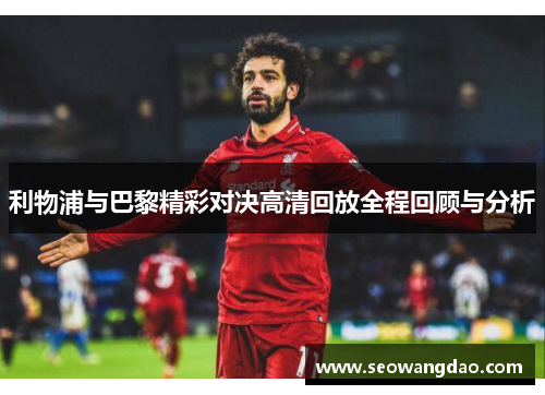 利物浦与巴黎精彩对决高清回放全程回顾与分析
