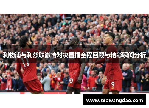 利物浦与利兹联激情对决直播全程回顾与精彩瞬间分析