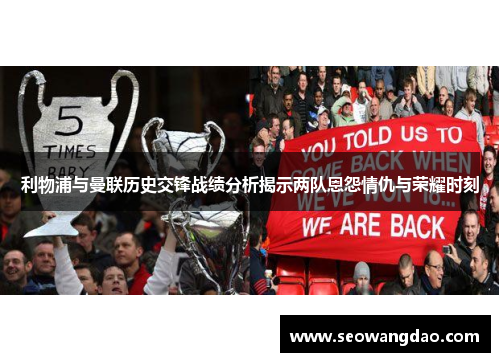 利物浦与曼联历史交锋战绩分析揭示两队恩怨情仇与荣耀时刻
