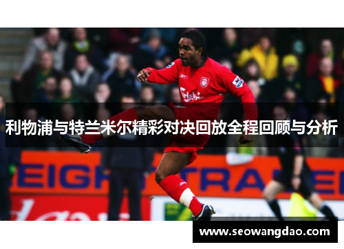 利物浦与特兰米尔精彩对决回放全程回顾与分析