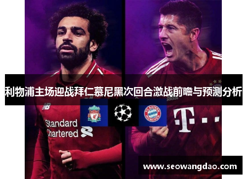 利物浦主场迎战拜仁慕尼黑次回合激战前瞻与预测分析