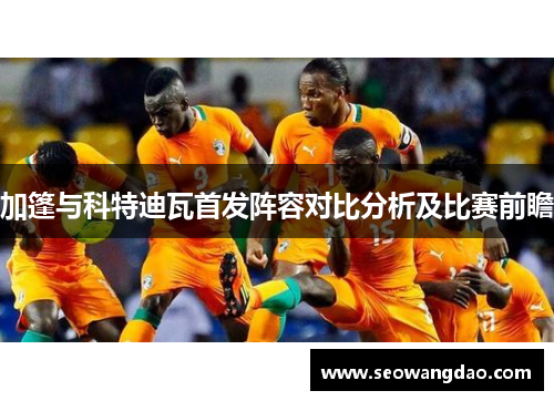 加篷与科特迪瓦首发阵容对比分析及比赛前瞻