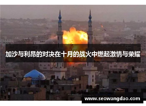 加沙与利昂的对决在十月的战火中燃起激情与荣耀