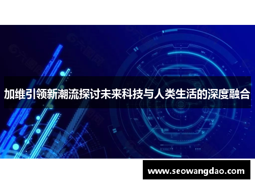 加维引领新潮流探讨未来科技与人类生活的深度融合