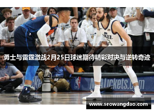 勇士与雷霆激战2月25日球迷期待精彩对决与逆转奇迹