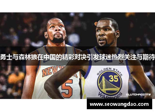 勇士与森林狼在中国的精彩对决引发球迷热烈关注与期待