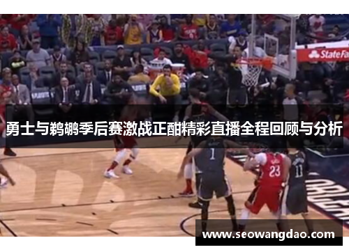 勇士与鹈鹕季后赛激战正酣精彩直播全程回顾与分析