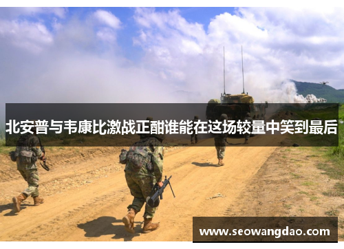 北安普与韦康比激战正酣谁能在这场较量中笑到最后