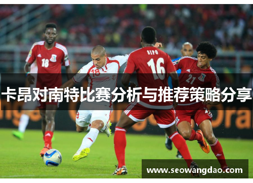 卡昂对南特比赛分析与推荐策略分享