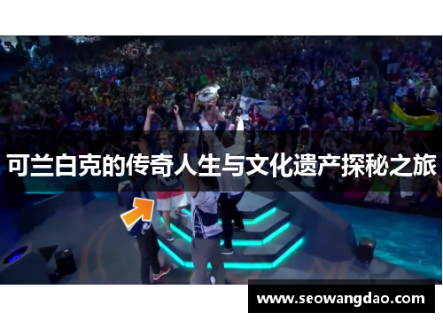 可兰白克的传奇人生与文化遗产探秘之旅