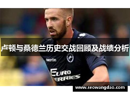 卢顿与桑德兰历史交战回顾及战绩分析