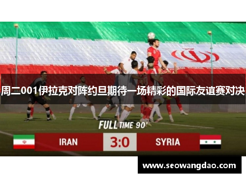 周二001伊拉克对阵约旦期待一场精彩的国际友谊赛对决