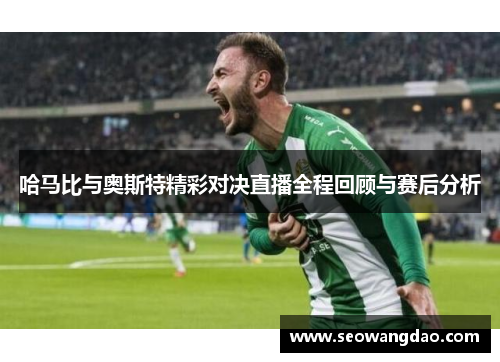 哈马比与奥斯特精彩对决直播全程回顾与赛后分析