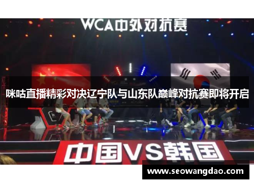 咪咕直播精彩对决辽宁队与山东队巅峰对抗赛即将开启