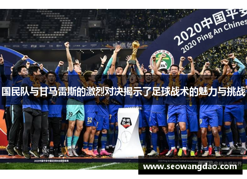 国民队与甘马雷斯的激烈对决揭示了足球战术的魅力与挑战