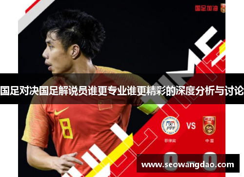 国足对决国足解说员谁更专业谁更精彩的深度分析与讨论