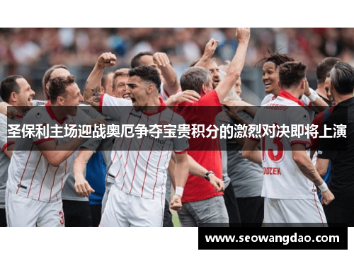 圣保利主场迎战奥厄争夺宝贵积分的激烈对决即将上演