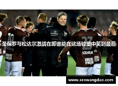 圣保罗与松达尔激战在即谁能在这场较量中笑到最后