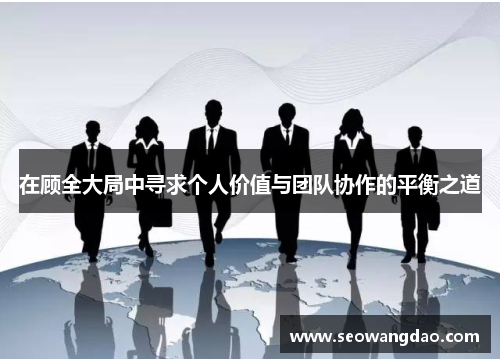 在顾全大局中寻求个人价值与团队协作的平衡之道
