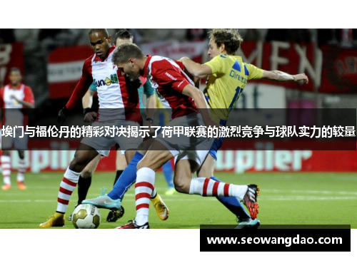 埃门与福伦丹的精彩对决揭示了荷甲联赛的激烈竞争与球队实力的较量