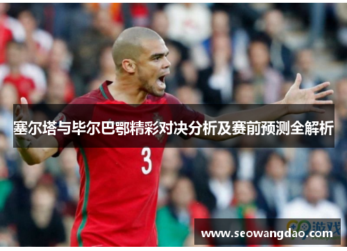 塞尔塔与毕尔巴鄂精彩对决分析及赛前预测全解析