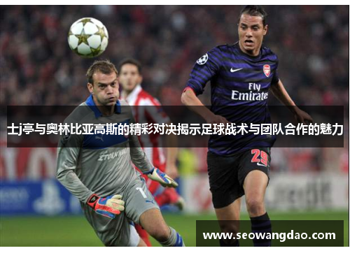 士j亭与奥林比亚高斯的精彩对决揭示足球战术与团队合作的魅力