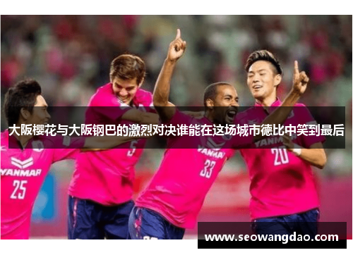 大阪樱花与大阪钢巴的激烈对决谁能在这场城市德比中笑到最后