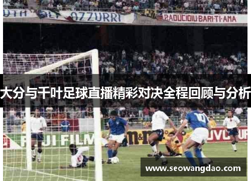 大分与千叶足球直播精彩对决全程回顾与分析