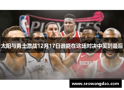 太阳与勇士激战12月17日谁能在这场对决中笑到最后