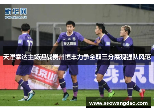 天津泰达主场迎战贵州恒丰力争全取三分展现强队风范