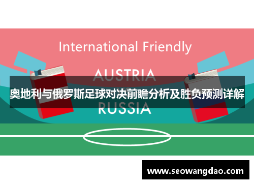 奥地利与俄罗斯足球对决前瞻分析及胜负预测详解