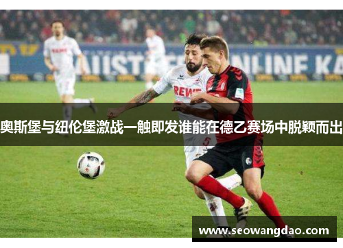 奥斯堡与纽伦堡激战一触即发谁能在德乙赛场中脱颖而出