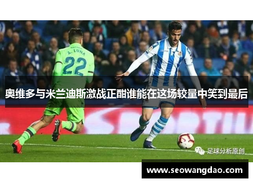 奥维多与米兰迪斯激战正酣谁能在这场较量中笑到最后