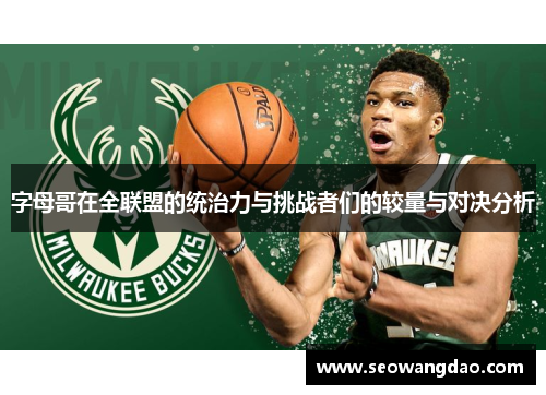 字母哥在全联盟的统治力与挑战者们的较量与对决分析
