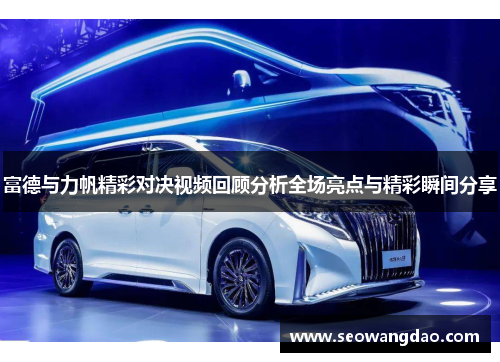 富德与力帆精彩对决视频回顾分析全场亮点与精彩瞬间分享 富德与力帆精彩对决视频回顾分析全场亮点与精彩瞬间分享