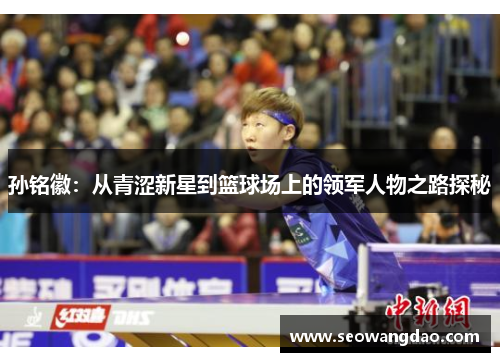 孙铭徽：从青涩新星到篮球场上的领军人物之路探秘