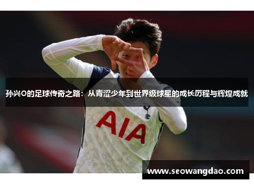 孙兴O的足球传奇之路：从青涩少年到世界级球星的成长历程与辉煌成就