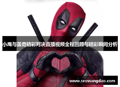 小鹰与盖奇精彩对决直播视频全程回顾与精彩瞬间分析