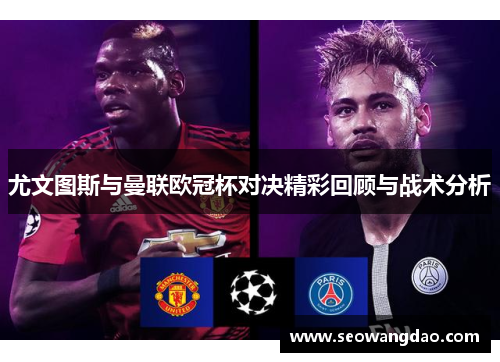 尤文图斯与曼联欧冠杯对决精彩回顾与战术分析