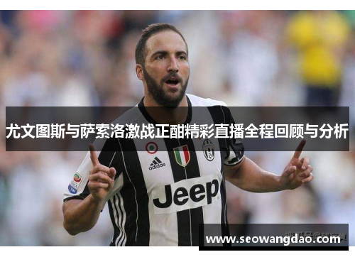 尤文图斯与萨索洛激战正酣精彩直播全程回顾与分析