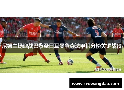 尼姆主场迎战巴黎圣日耳曼争夺法甲积分榜关键战役