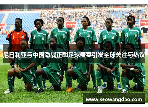 尼日利亚与中国激战正酣足球盛宴引发全球关注与热议