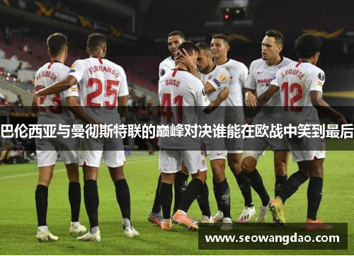 巴伦西亚与曼彻斯特联的巅峰对决谁能在欧战中笑到最后