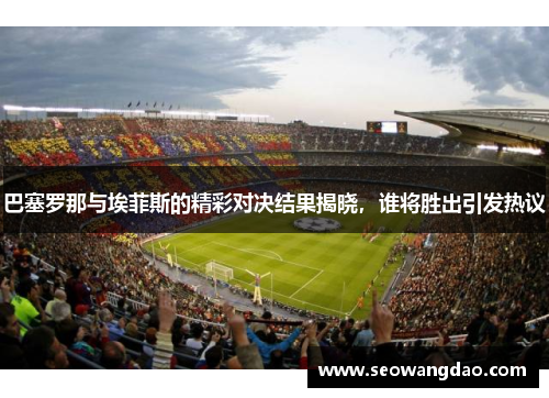 巴塞罗那与埃菲斯的精彩对决结果揭晓，谁将胜出引发热议