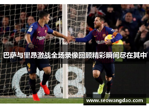 巴萨与里昂激战全场录像回顾精彩瞬间尽在其中 巴萨与里昂激战全场录像回顾精彩瞬间尽在其中