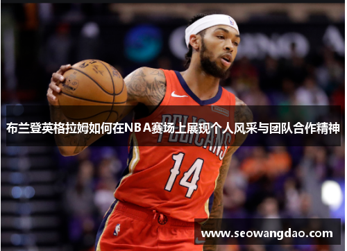布兰登英格拉姆如何在NBA赛场上展现个人风采与团队合作精神