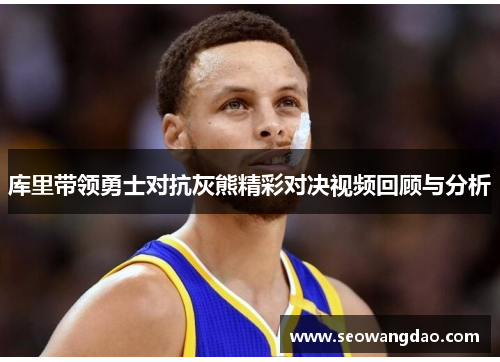 库里带领勇士对抗灰熊精彩对决视频回顾与分析