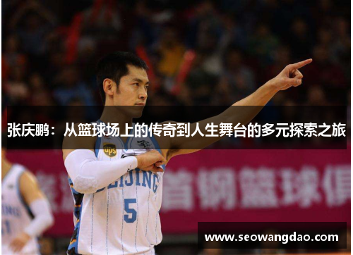 张庆鹏：从篮球场上的传奇到人生舞台的多元探索之旅