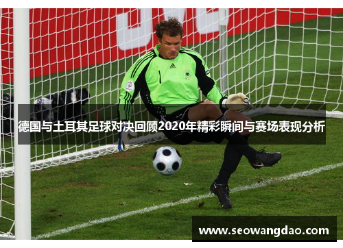 德国与土耳其足球对决回顾2020年精彩瞬间与赛场表现分析